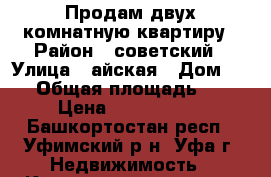 Продам двух комнатную квартиру › Район ­ советский › Улица ­ айская › Дом ­ 64 › Общая площадь ­ 45 › Цена ­ 6 000 000 - Башкортостан респ., Уфимский р-н, Уфа г. Недвижимость » Квартиры продажа   